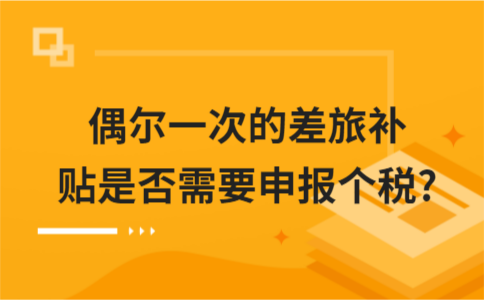 ​偶尔一次的差旅补贴是否需要申报个税?
