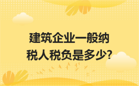 ​建筑企业一般纳税人税负是多少?
