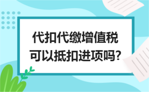 ​代扣代缴增值税可以抵扣进项吗?