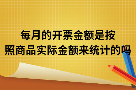 ​每月的开具普票及专票金额是按照商品实际金额来统计的