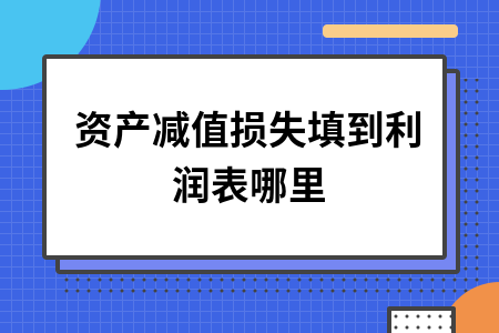 ​资产减值损失填到利润表哪里