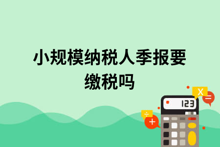 ​小规模纳税人季报要缴税吗
