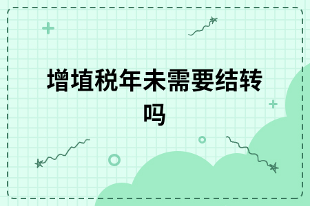 ​增埴税年未需要结转吗