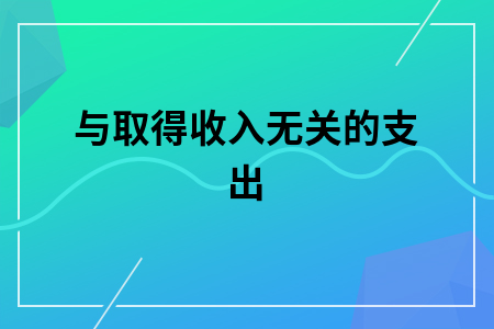 ​与取得收入无关的支出