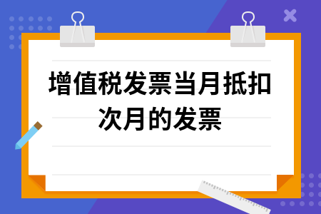 ​增值税发票当月抵扣次月的发票