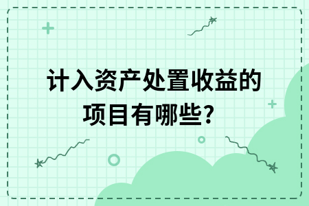 ​计入资产处置收益的项目有哪些?
