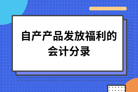 ​自产产品发放福利的会计分录