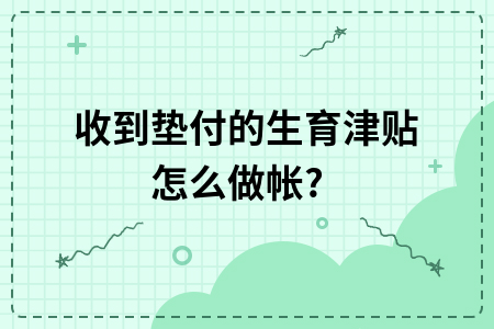 ​收到垫付的生育津贴怎么做帐?