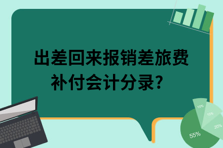 ​出差回来报销差旅费补付会计分录?
