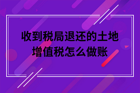 ​收到税局退还的土地增值税怎么做账