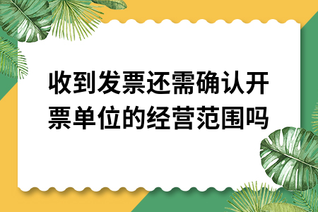 收到发票还需确认开票单位的经营范围吗 收到发票还需确认开票单位的经营范围吗