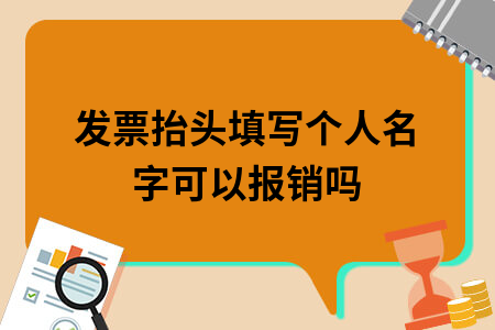 发票抬头填写个人名字可以报销吗 发票抬头填写个人名字可以报销吗