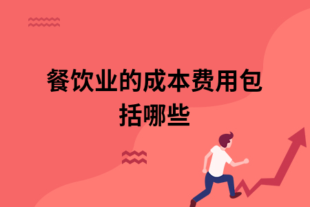 餐饮业的成本费用包括哪些 餐饮业的成本费用包括哪些