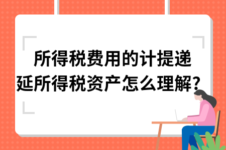 ​所得税费用的计提递延所得税资产怎么理解?