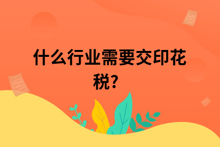 ​什么行业需要交印花税?
