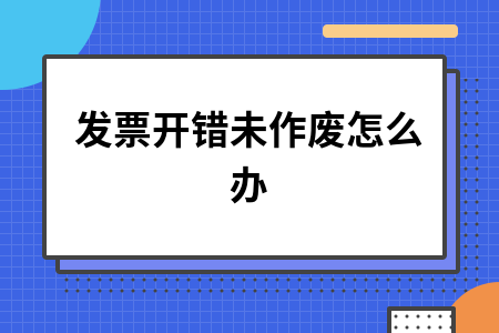 ​发票开错未作废怎么办