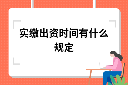 ​实缴出资时间有什么规定