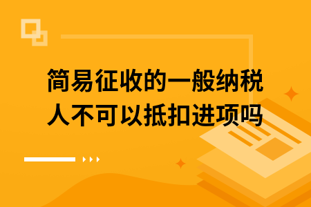 ​简易征收的一般纳税人不可以抵扣进项吗