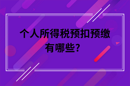 ​个人所得税预扣预缴有哪些?