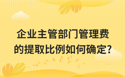 企业主管部门管理费的提取比例如何确定?