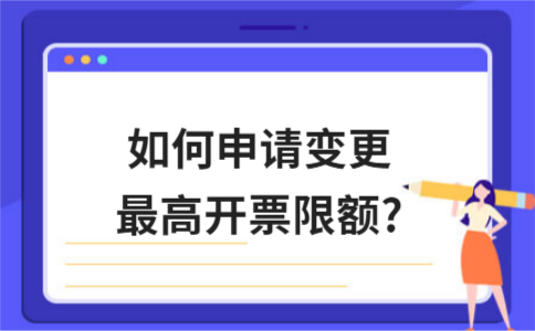 如何申请变更最高开票限额?