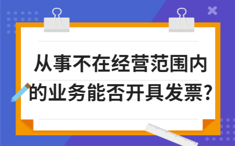 ​从事不在经营范围内的业务能否开具发票?