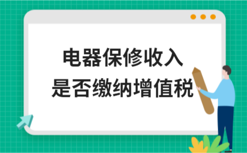 ​电器保修收入是否缴纳增值税