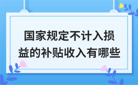 国家规定不计入损益的补贴收入有哪些