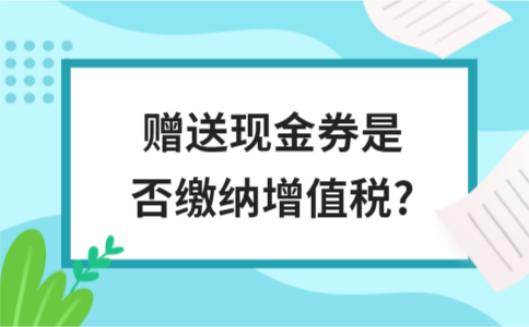 赠送现金券是否缴纳增值税?