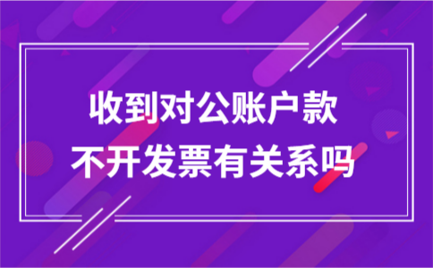 收到对公账户款不开发票有关系吗