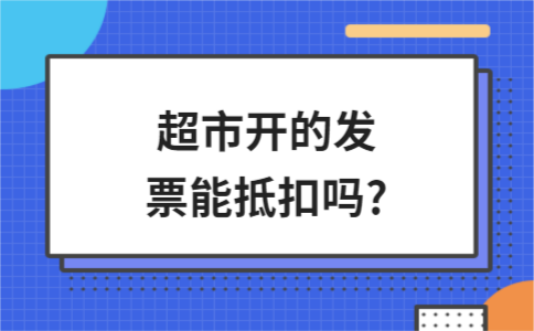 超市开的发票能抵扣吗?